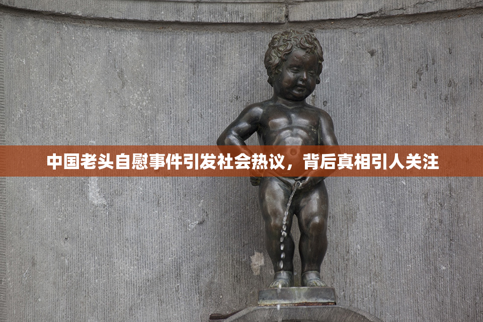 中国老头自慰事件引发社会热议，背后真相引人关注