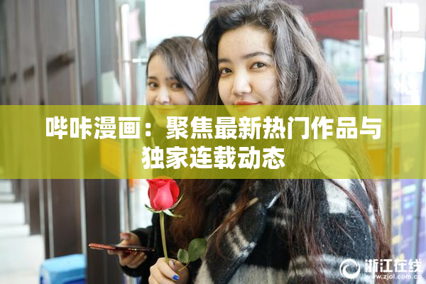 哔咔漫画：聚焦最新热门作品与独家连载动态