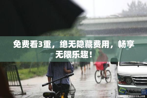免费看3重，绝无隐藏费用，畅享无限乐趣！