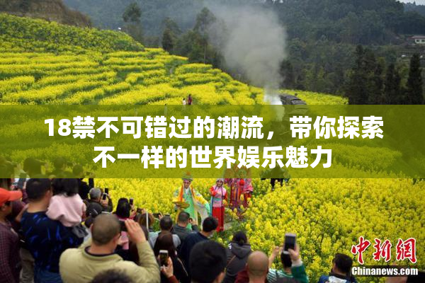 18禁不可错过的潮流，带你探索不一样的世界娱乐魅力