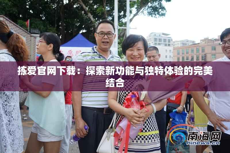 拣爱官网下载：探索新功能与独特体验的完美结合