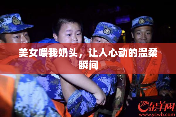 美女喂我奶头，让人心动的温柔瞬间