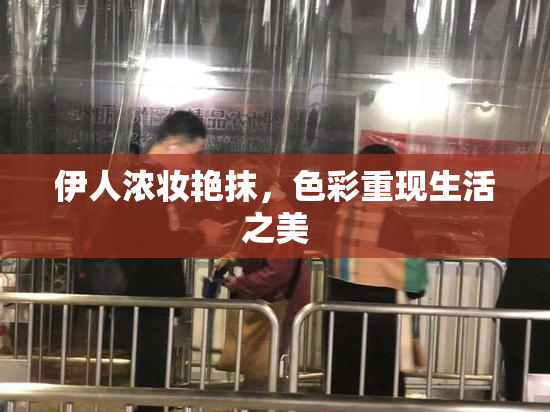 伊人浓妆艳抹，色彩重现生活之美