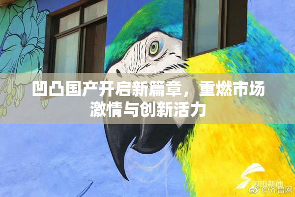 凹凸国产开启新篇章，重燃市场激情与创新活力