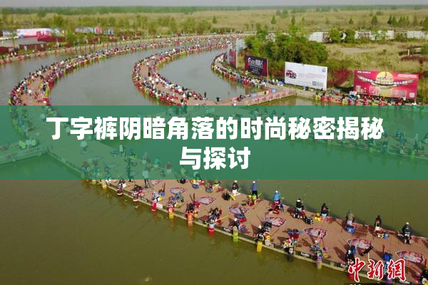 丁字裤阴暗角落的时尚秘密揭秘与探讨