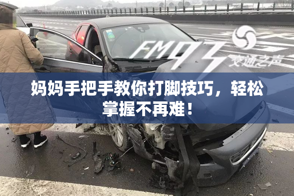 妈妈手把手教你打脚技巧，轻松掌握不再难！