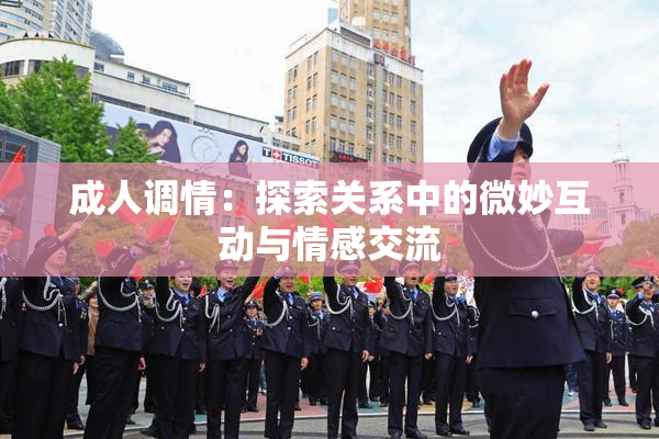 成人调情：探索关系中的微妙互动与情感交流