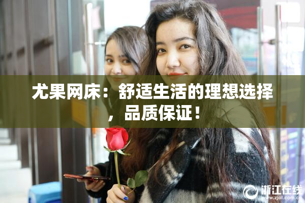 尤果网床：舒适生活的理想选择，品质保证！
