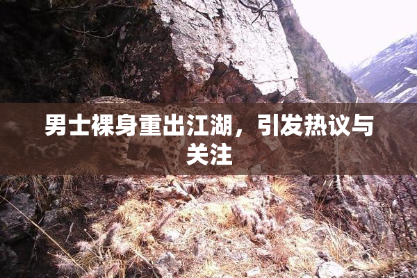 男士裸身重出江湖，引发热议与关注