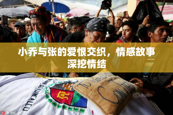 小乔与张的爱恨交织，情感故事深挖情结