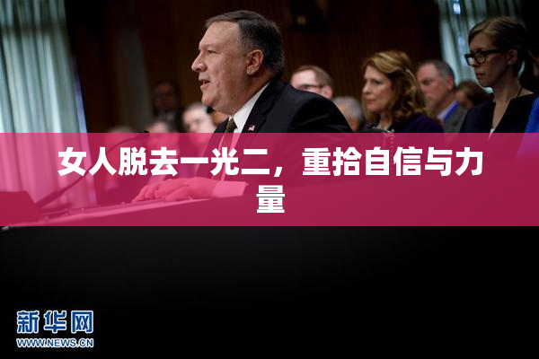 女人脱去一光二，重拾自信与力量