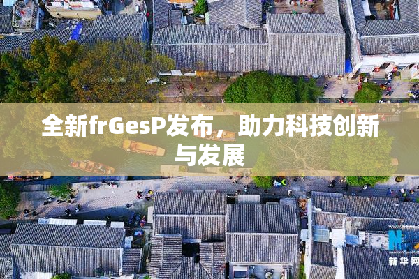 全新frGesP发布，助力科技创新与发展