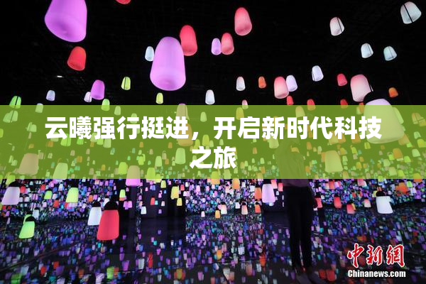 云曦强行挺进，开启新时代科技之旅