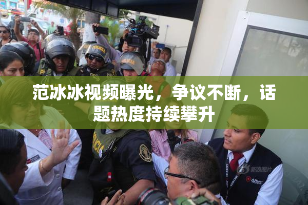 范冰冰视频曝光，争议不断，话题热度持续攀升