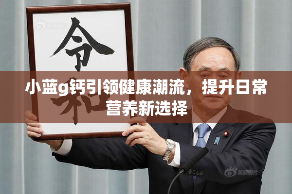 小蓝g钙引领健康潮流，提升日常营养新选择