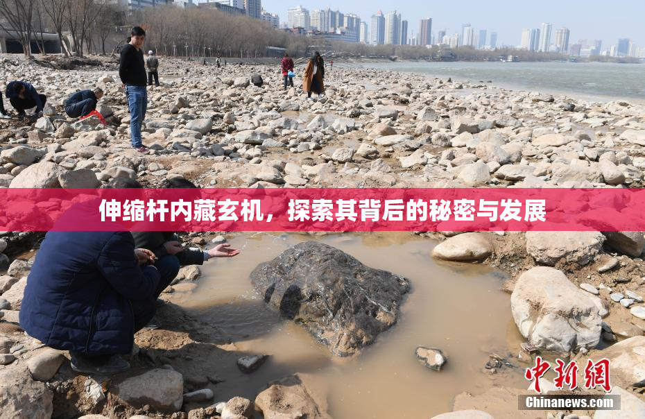 伸缩杆内藏玄机，探索其背后的秘密与发展