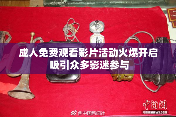 成人免费观看影片活动火爆开启 吸引众多影迷参与