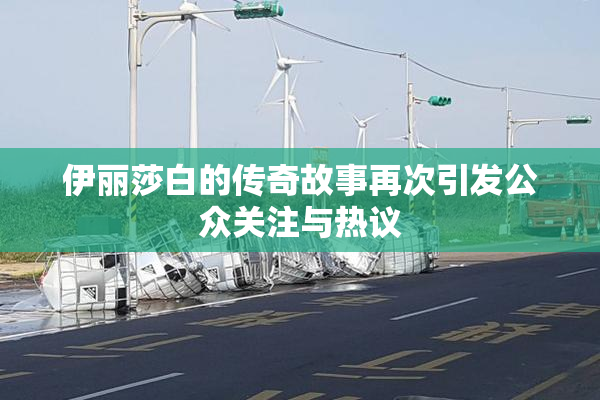 伊丽莎白的传奇故事再次引发公众关注与热议