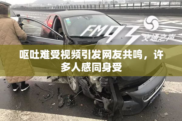 呕吐难受视频引发网友共鸣，许多人感同身受