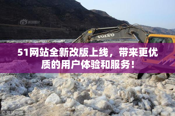 51网站全新改版上线，带来更优质的用户体验和服务！