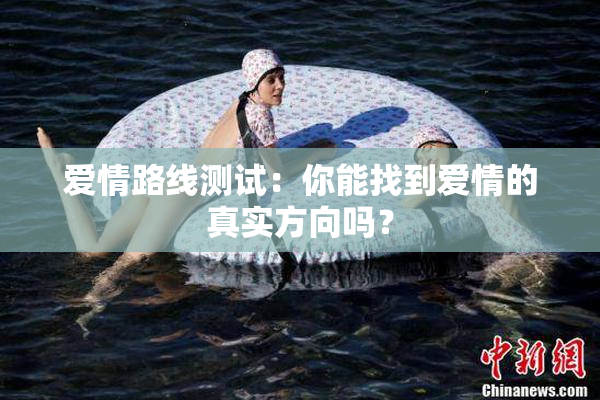 爱情路线测试：你能找到爱情的真实方向吗？