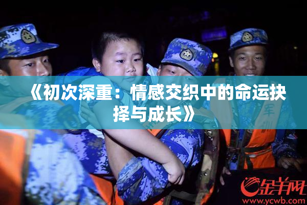 《初次深重：情感交织中的命运抉择与成长》