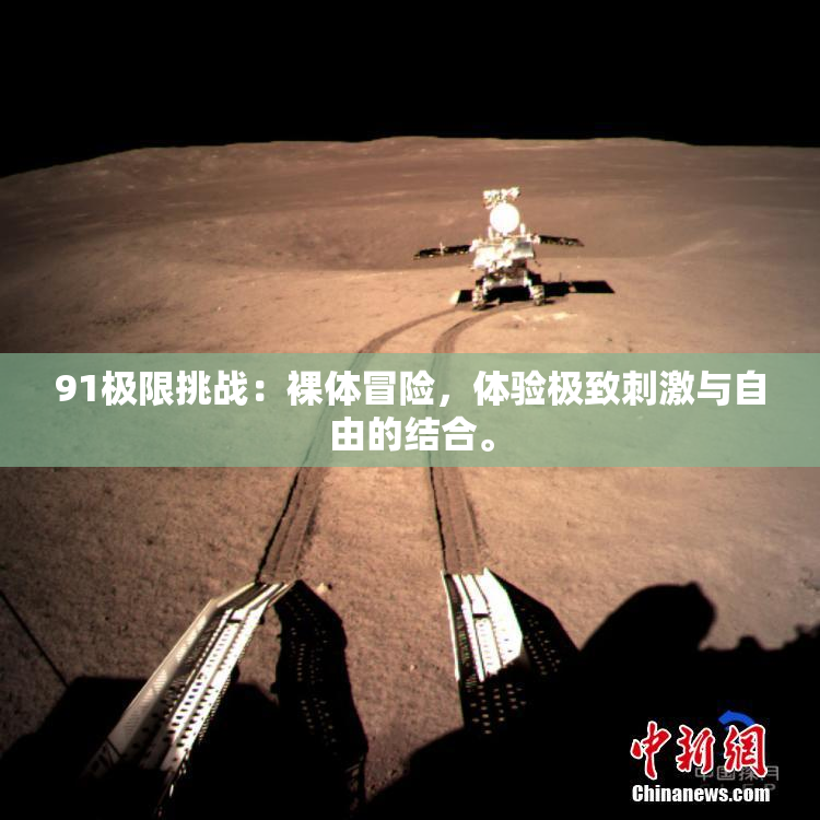 91极限挑战：裸体冒险，体验极致刺激与自由的结合。