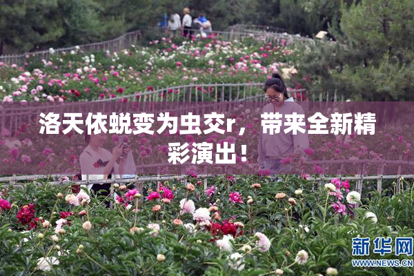 洛天依蜕变为虫交r，带来全新精彩演出！