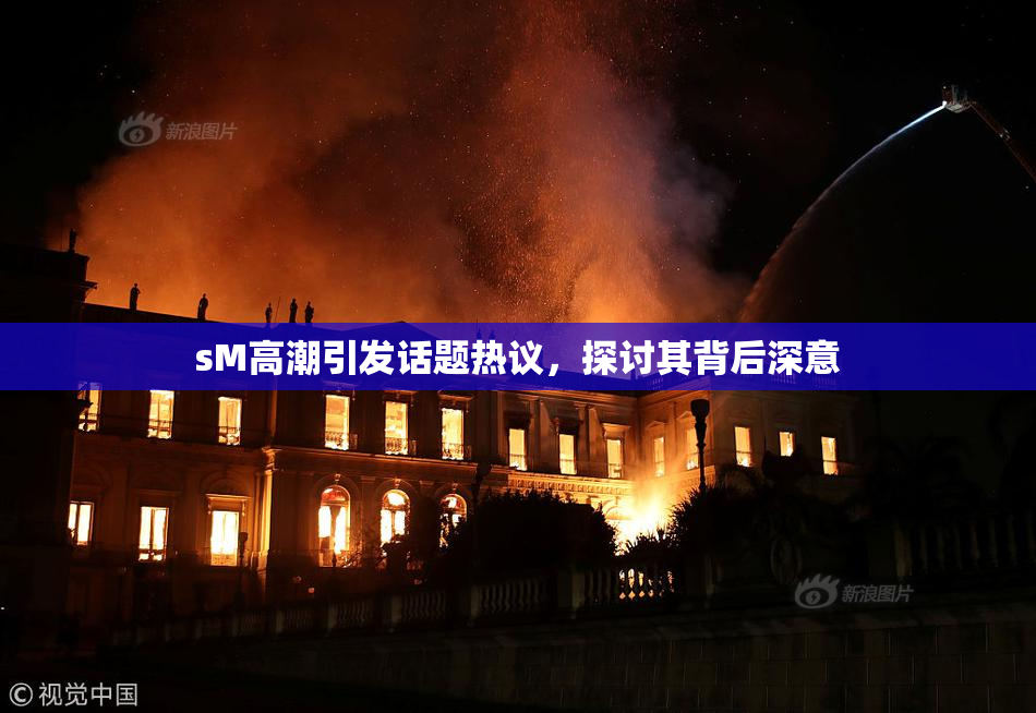 sM高潮引发话题热议，探讨其背后深意