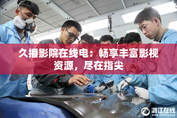 久播影院在线电：畅享丰富影视资源，尽在指尖