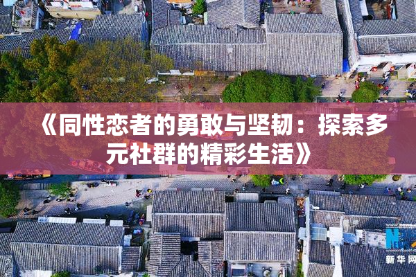 《同性恋者的勇敢与坚韧：探索多元社群的精彩生活》