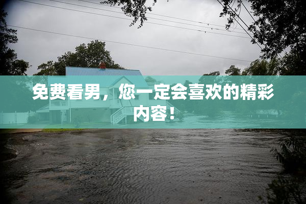 免费看男，您一定会喜欢的精彩内容！