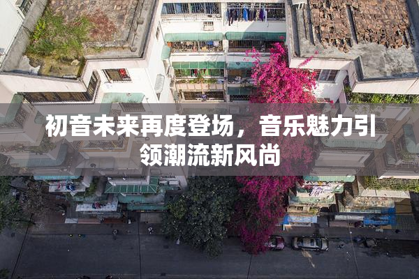 初音未来再度登场，音乐魅力引领潮流新风尚