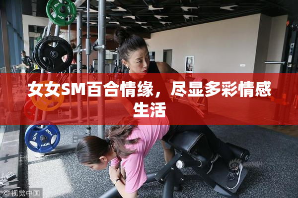 女女SM百合情缘，尽显多彩情感生活