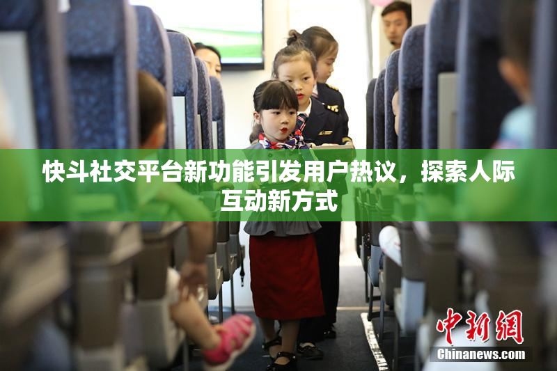 快斗社交平台新功能引发用户热议，探索人际互动新方式