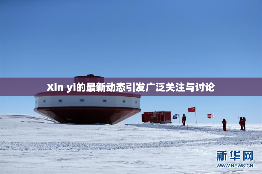 Xin yi的最新动态引发广泛关注与讨论