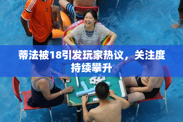 蒂法被18引发玩家热议，关注度持续攀升