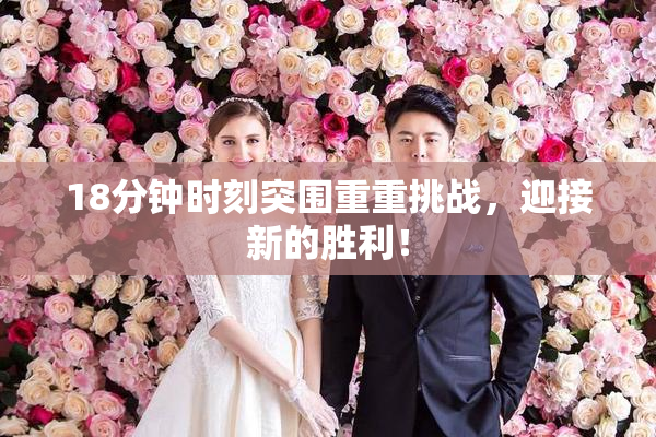 18分钟时刻突围重重挑战，迎接新的胜利！