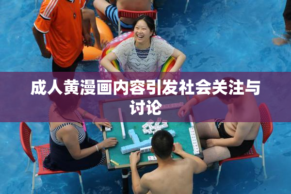 成人黄漫画内容引发社会关注与讨论