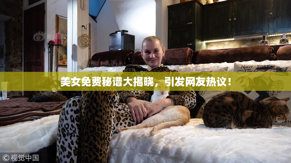 美女免费秘谱大揭晓，引发网友热议！