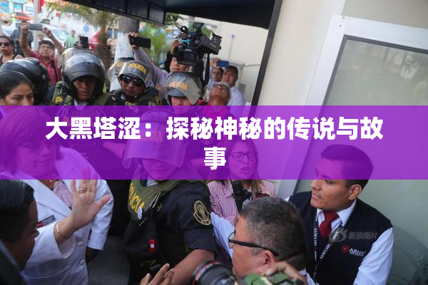 大黑塔涩：探秘神秘的传说与故事