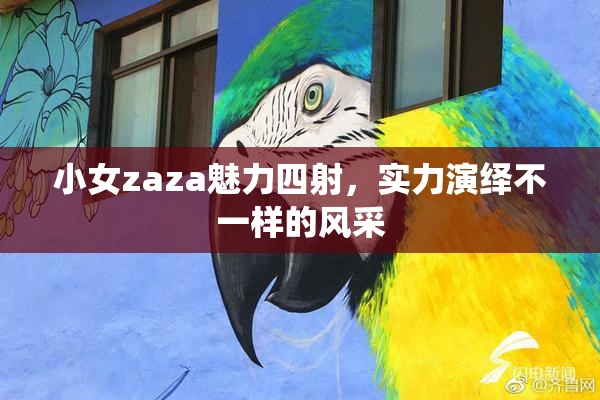 小女zaza魅力四射，实力演绎不一样的风采