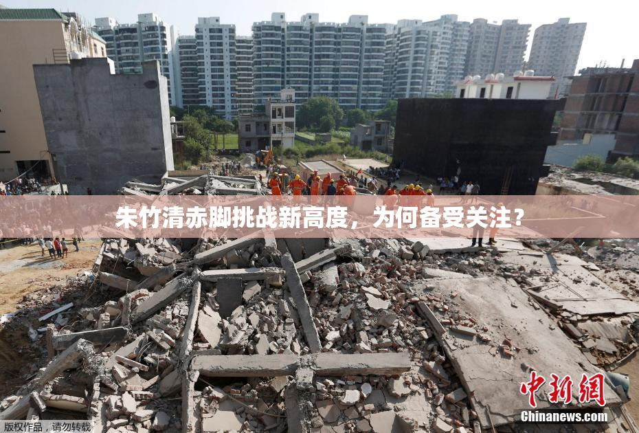 朱竹清赤脚挑战新高度，为何备受关注？