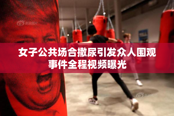 女子公共场合撒尿引发众人围观事件全程视频曝光