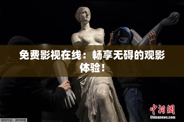 免费影视在线：畅享无碍的观影体验！
