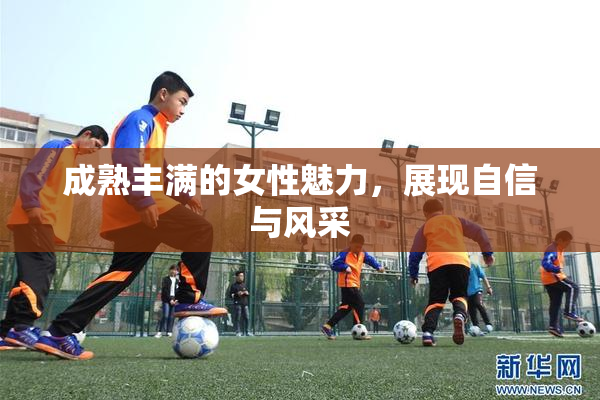 成熟丰满的女性魅力，展现自信与风采