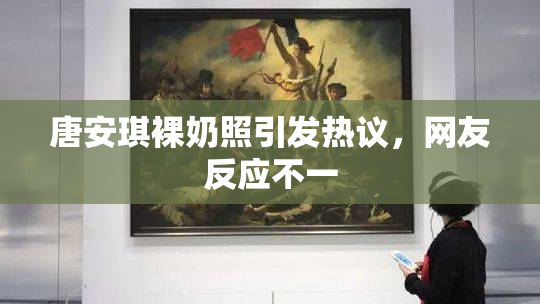 唐安琪裸奶照引发热议，网友反应不一