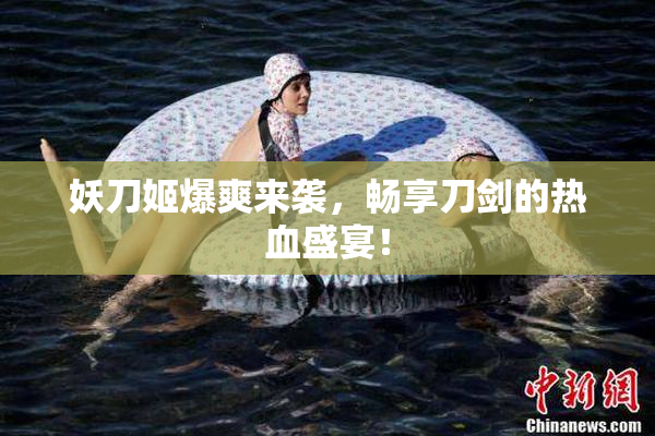 妖刀姬爆爽来袭，畅享刀剑的热血盛宴！