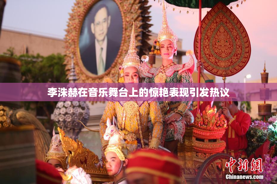 李洙赫在音乐舞台上的惊艳表现引发热议