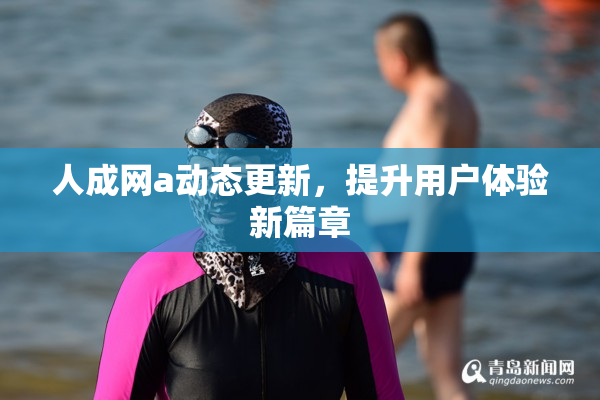 人成网a动态更新，提升用户体验新篇章